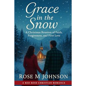 Johnson, Rose M Grace in the Snow: A Christmas Reunion of Faith, Forgiveness and First Love (Red Rose Christian Romance) Johnson, Rose M Grace in the Snow: A Christmas Reunion of Faith, Forgiveness and First Love (Red Rose Christian Romance)