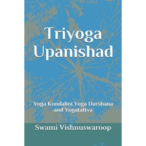 Vishnuswaroop, Swami Triyoga Upanishad: Yoga Kundalini, Yoga Darshana and Yogatattva Vishnuswaroop, Swami Triyoga Upanishad: Yoga Kundalini, Yoga Darshana and Yogatattva