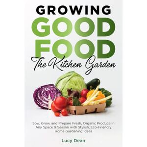 Dean, Lucy Growing Good Food: The Kitchen Garden (Color Edition): Sow, Grow, and Prepare Fresh, Organic Produce in Any Space & Season with Stylish, Eco-Friendly Home Gardening Ideas Dean, Lucy Growing Good Food: The Kitchen Garden (Color Edition): Sow, Grow, and Prepare Fresh, Organic Produce in Any Space & Season with Stylish, Eco-Friendly Home Gardening Ideas