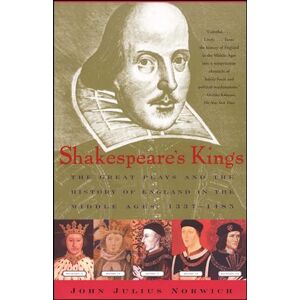 Norwich, John Julius Shakespeare's Kings: The Great Plays and the History of England in the Middle Ages: 1337-1485 Norwich, John Julius Shakespeare's Kings: The Great Plays and the History of England in the Middle Ages: 1337-1485