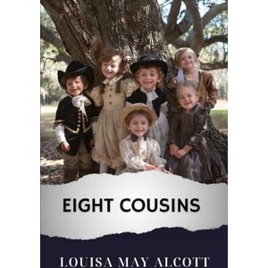 Alcott, Louisa May Eight Cousins: The Original Classic Alcott, Louisa May Eight Cousins: The Original Classic