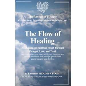 Egom, Emmanuel Eroume A The Flow of Healing: Breath, Thought, and Emotion in Rhythm with the Spiritual Heart (The Rhythm Of Healing) Egom, Emmanuel Eroume A The Flow of Healing: Breath, Thought, and Emotion in Rhythm with the Spiritual Heart (The Rhythm Of Healing)