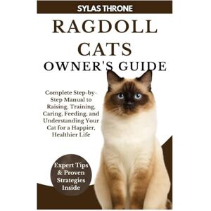 Throne, Sylas RAGDOLL CATS OWNER’S GUIDE: Complete Step-By-Step Manual To Raising, Training, Caring, Feeding, And Understanding Your Pet Cat For A Happier, Healthier Life Throne, Sylas RAGDOLL CATS OWNER’S GUIDE: Complete Step-By-Step Manual To Raising, Training, Caring, Feeding, And Understanding Your Pet Cat For A Happier, Healthier Life