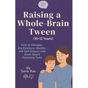 Rae, Sana Raising a Whole-Brain Tween (10–12 Years): How to Navigate Big Emotions, Identity, and Self-Esteem with Brain-Based Parenting Tools (Raising a Whole-Brain Child) Rae, Sana Raising a Whole-Brain Tween (10–12 Years): How to Navigate Big Emotions, Identity, and Self-Esteem with Brain-Based Parenting Tools (Raising a Whole-Brain Child)