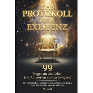 Wolf, M. Das Protokoll der Existenz: Ein Dialog mit Gott, dem Teufel, der KI und 6 weiteren Mächten über die 99 großen Fragen des Lebens die uns Nachts wach halten Wolf, M. Das Protokoll der Existenz: Ein Dialog mit Gott, dem Teufel, der KI und 6 weiteren Mächten über die 99 großen Fragen des Lebens die uns Nachts wach halten