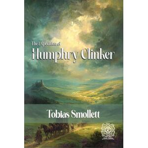 Smollett, Tobias The Expedition of Humphry Clinker: Rebirth Collectors' Edition Annotated Smollett, Tobias The Expedition of Humphry Clinker: Rebirth Collectors' Edition Annotated