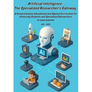 ALSHEHHI, HUDA Artificial Intelligence: The Specialized Researcher’s Gateway: A Comprehensive Educational and Applied Curriculum for University Students and ... ... Young Explorer to Specialized Researcher) ALSHEHHI, HUDA Artificial Intelligence: The Specialized Researcher’s Gateway: A Comprehensive Educational and Applied Curriculum for University Students and ... ... Young Explorer to Specialized Researcher)