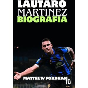 FORDHAM, MATTHEW LAUTARO MARTINEZ BIOGRAFIA: Passione, potenza e perseveranza: la storia di Lautaro Martínez FORDHAM, MATTHEW LAUTARO MARTINEZ BIOGRAFIA: Passione, potenza e perseveranza: la storia di Lautaro Martínez