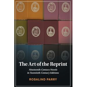 Parry, Rosalind The Art of the Reprint: Nineteenth-Century Novels in Twentieth-Century Editions (Cambridge Studies in Nineteenth-Century Literature and Culture) Parry, Rosalind The Art of the Reprint: Nineteenth-Century Novels in Twentieth-Century Editions (Cambridge Studies in Nineteenth-Century Literature and Culture)