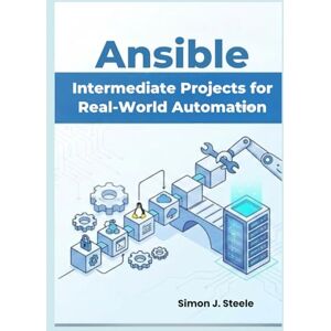 J. Steele, Simon Ansible Intermediate Projects for Real-World Automation: Practical Hands-On Playbooks, Roles, and Multi-Server Setups for Growing DevOps Beginners (Ansible Automation Projects Series) J. Steele, Simon Ansible Intermediate Projects for Real-World Automation: Practical Hands-On Playbooks, Roles, and Multi-Server Setups for Growing DevOps Beginners (Ansible Automation Projects Series)