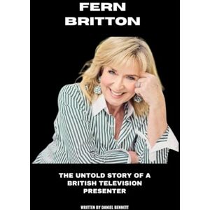 Bennett, Daniel Fern Britton: The Untold Story of a British Television Presenter Bennett, Daniel Fern Britton: The Untold Story of a British Television Presenter