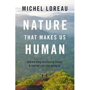 Loreau, Michel Nature That Makes Us Human: Why We Keep Destroying Nature and How We Can Stop Doing So Loreau, Michel Nature That Makes Us Human: Why We Keep Destroying Nature and How We Can Stop Doing So