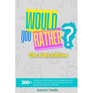 Parker, Semone Would You Rather? The Kids Edition: 300+ Hilarious Questions for Kids and Families to Enjoy While at Home, After School, on Road Trips or Out Camping Parker, Semone Would You Rather? The Kids Edition: 300+ Hilarious Questions for Kids and Families to Enjoy While at Home, After School, on Road Trips or Out Camping