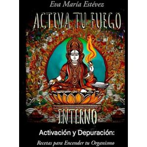 ESTEVEZ ESTEM, SRA EVA MARIA ACTIVA TU FUEGO INTERNO: Activación y Depuración: Recetas para Encender tu Organismo ESTEVEZ ESTEM, SRA EVA MARIA ACTIVA TU FUEGO INTERNO: Activación y Depuración: Recetas para Encender tu Organismo