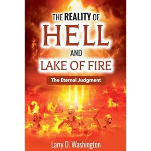 Washington, Larry D The Reality of Hell and Lake of Fire Washington, Larry D The Reality of Hell and Lake of Fire