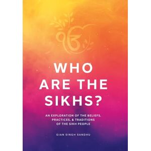 Sandhu, Gian Singh Who Are the Sikhs?: An Exploration of the Beliefs, Practices, & Traditions of the Sikh People Sandhu, Gian Singh Who Are the Sikhs?: An Exploration of the Beliefs, Practices, & Traditions of the Sikh People