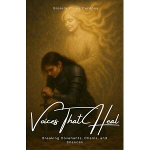 Flores Cardona, Gissela VOICES THAT HEAL: Breaking Covenants, Chains, and Silences Flores Cardona, Gissela VOICES THAT HEAL: Breaking Covenants, Chains, and Silences