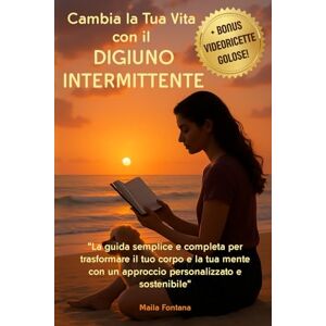 Fontana, Maila Cambia la Tua Vita con il DIGIUNO INTERMITTENTE: "La guida semplice e completa per trasformare il tuo corpo e la tua mente con un approccio personalizzato e sostenibile Fontana, Maila Cambia la Tua Vita con il DIGIUNO INTERMITTENTE: "La guida semplice e completa per trasformare il tuo corpo e la tua mente con un approccio personalizzato e sostenibile