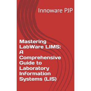 PJP, Innoware Mastering LabWare LIMS: A Comprehensive Guide to Laboratory Information Systems (LIS) PJP, Innoware Mastering LabWare LIMS: A Comprehensive Guide to Laboratory Information Systems (LIS)