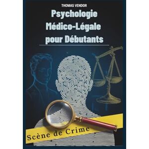 Vendor, Thomas Psychologie Médico-Légale pour Débutants: Un manuel d'introduction au comportement criminel, aux systèmes juridiques et à la psychologie d'investigation pour les futurs professionnels Vendor, Thomas Psychologie Médico-Légale pour Débutants: Un manuel d'introduction au comportement criminel, aux systèmes juridiques et à la psychologie d'investigation pour les futurs professionnels