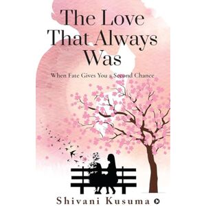 Shivani Kusuma The Love That Always Was: When Fate Gives You a Second Chance Shivani Kusuma The Love That Always Was: When Fate Gives You a Second Chance