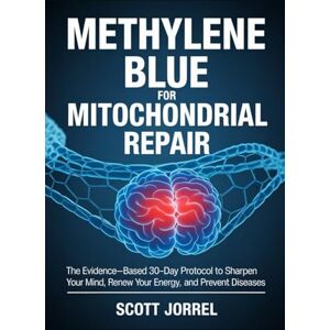 Scott Methylene Blue for Mitochondrial Repair: The Evidence-Based 30-Day Protocol to Sharpen Your Mind, Renew Your Energy, and Prevent Diseases Scott Methylene Blue for Mitochondrial Repair: The Evidence-Based 30-Day Protocol to Sharpen Your Mind, Renew Your Energy, and Prevent Diseases