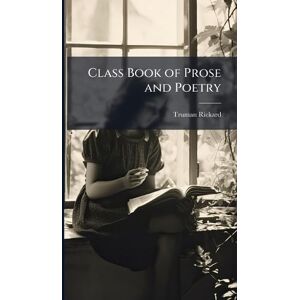 Rickard, Truman Class Book of Prose and Poetry Rickard, Truman Class Book of Prose and Poetry
