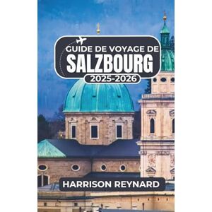 Reynard, Harrison Guide de voyage de Salzbourg 2025-2026: Découvrez les traditions locales, les monuments historiques et les vues panoramiques à travers la ville Reynard, Harrison Guide de voyage de Salzbourg 2025-2026: Découvrez les traditions locales, les monuments historiques et les vues panoramiques à travers la ville