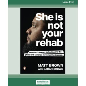 Brown, Matt Brown with Sarah She Is Not Your Rehab: One Man's Journey to Healing and the Global Anti-Violence Movement He Inspired Brown, Matt Brown with Sarah She Is Not Your Rehab: One Man's Journey to Healing and the Global Anti-Violence Movement He Inspired