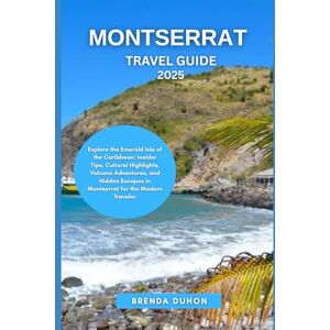 DUHON, BRENDA MONTSERRAT TRAVEL GUIDE 2025: Explore the Emerald Isle of the Caribbean: Insider Tips, Cultural Highlights, Volcano Adventures, and Hidden Escapes in Montserrat for the Modern Traveler DUHON, BRENDA MONTSERRAT TRAVEL GUIDE 2025: Explore the Emerald Isle of the Caribbean: Insider Tips, Cultural Highlights, Volcano Adventures, and Hidden Escapes in Montserrat for the Modern Traveler