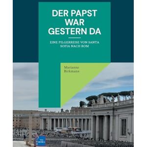 Birkmann, Marianne Der Papst war gestern da: Eine Pilgerreise von Santa Sofia nach Rom Birkmann, Marianne Der Papst war gestern da: Eine Pilgerreise von Santa Sofia nach Rom