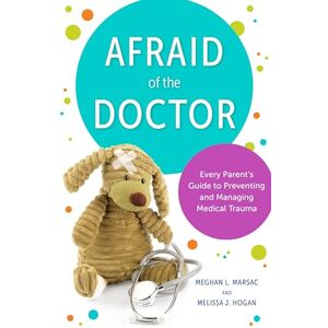Marsac, Meghan L. Afraid of the Doctor: Every Parent's Guide to Preventing and Managing Medical Trauma Marsac, Meghan L. Afraid of the Doctor: Every Parent's Guide to Preventing and Managing Medical Trauma