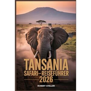 Steller, Robert TANSANIA SAFARI-REISEFÜHRER 2026: Ihre Schritt-für-Schritt-Reiseanleitung für maximale Tierbeobachtungen, Inselhüpfen in Sansibar und Kilimandscharo-Aussichten – und das alles geldsparend Steller, Robert TANSANIA SAFARI-REISEFÜHRER 2026: Ihre Schritt-für-Schritt-Reiseanleitung für maximale Tierbeobachtungen, Inselhüpfen in Sansibar und Kilimandscharo-Aussichten – und das alles geldsparend