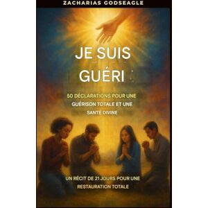 Godseagle, Zacharias Je suis guéri(e) 50 déclarations pour une guérison totale et une santé divine: : Un recueil de méditations de 21 jours pour une restauration complète Godseagle, Zacharias Je suis guéri(e) 50 déclarations pour une guérison totale et une santé divine: : Un recueil de méditations de 21 jours pour une restauration complète