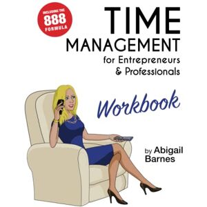 Barnes, Abigail Time Management for Entrepreneurs & Professionals WORKBOOK: Turn your Time into Productivity Barnes, Abigail Time Management for Entrepreneurs & Professionals WORKBOOK: Turn your Time into Productivity