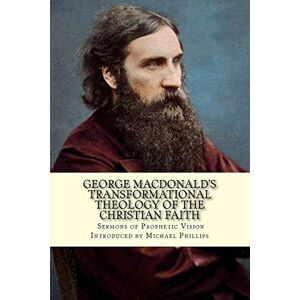 Philips GEORGE MACDONALD’S TRANSFORMATIONAL THEOLOGY OF THE CHRISTIAN FAITH Philips GEORGE MACDONALD’S TRANSFORMATIONAL THEOLOGY OF THE CHRISTIAN FAITH