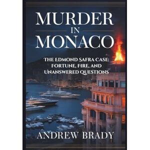 Brady, Andrew Murder in Monaco: The Edmond Safra Case: Fortune, Fire, and Unanswered Questions Brady, Andrew Murder in Monaco: The Edmond Safra Case: Fortune, Fire, and Unanswered Questions