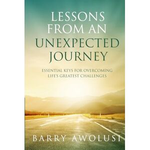 Awolusi, Barry Lessons From An Unexpected Journey: Essential Keys For Overcoming Life’s Greatest Challenges Awolusi, Barry Lessons From An Unexpected Journey: Essential Keys For Overcoming Life’s Greatest Challenges