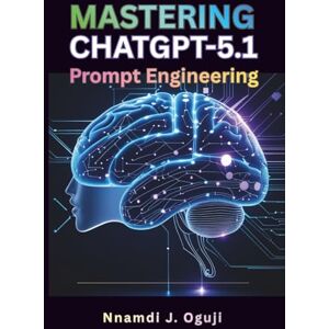 Oguji, Nnamdi J. Mastering ChatGPT-5.1 Prompt Engineering: How to Use the 8 New Conversational Tone Presets to Create Better Content, Improve Productivity & Get Superior Results Oguji, Nnamdi J. Mastering ChatGPT-5.1 Prompt Engineering: How to Use the 8 New Conversational Tone Presets to Create Better Content, Improve Productivity & Get Superior Results