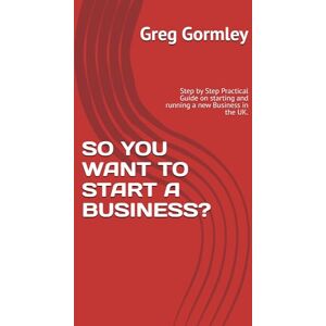 Gormley, Greg SO YOU WANT TO START A BUSINESS?: Step by Step Practical Guide on starting and running a new Business in the UK. Gormley, Greg SO YOU WANT TO START A BUSINESS?: Step by Step Practical Guide on starting and running a new Business in the UK.