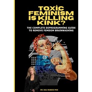 DUBOIS, KALI TOXIC FEMINISM IS KILLING KINK: THE COMPLETE DEPROGRAMMING GUIDE TO REMOVE FEMDOM BRAINWASHIN DUBOIS, KALI TOXIC FEMINISM IS KILLING KINK: THE COMPLETE DEPROGRAMMING GUIDE TO REMOVE FEMDOM BRAINWASHIN