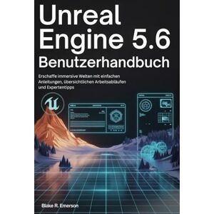 EMERSON, BLAKE R. Unreal Engine 5.6 Benutzerhandbuch: Erschaffe immersive Welten mit einfachen Anleitungen, übersichtlichen Arbeitsabläufen und Expertentipps EMERSON, BLAKE R. Unreal Engine 5.6 Benutzerhandbuch: Erschaffe immersive Welten mit einfachen Anleitungen, übersichtlichen Arbeitsabläufen und Expertentipps