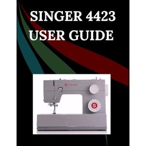 Jowler, Maryann F. Singer 4423 User Guide: The Comprehensive Step-by-Step Manual with Troubleshooting, Pro Tips, Hands-On Projects, and Maintenance Secrets for Effortless Stitching from Setup to Mastery Jowler, Maryann F. Singer 4423 User Guide: The Comprehensive Step-by-Step Manual with Troubleshooting, Pro Tips, Hands-On Projects, and Maintenance Secrets for Effortless Stitching from Setup to Mastery