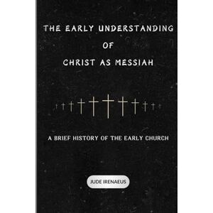 Irenaeus, Jude The Early Understanding of Christ as Messiah: A Brief History of the Early Church (The Early Church Series) Irenaeus, Jude The Early Understanding of Christ as Messiah: A Brief History of the Early Church (The Early Church Series)