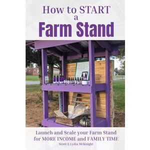 Scott How to Start a Farm Stand: Launch and Scale your Farm Stand for MORE INCOME and FAMILY TIME Scott How to Start a Farm Stand: Launch and Scale your Farm Stand for MORE INCOME and FAMILY TIME