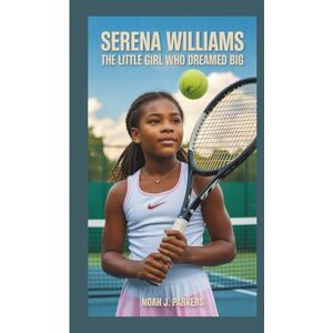 J. Parkers, Noah SERENA WILLIAMS: The Little Girl Who Dreamed Big J. Parkers, Noah SERENA WILLIAMS: The Little Girl Who Dreamed Big