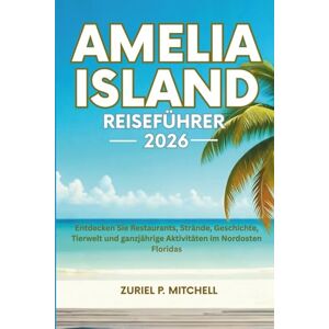 MITCHELL, ZURIEL PAMELA AMELIA ISLAND REISEFÜHRER 2026: Entdecken Sie Restaurants, Strände, Geschichte, Tierwelt und ganzjährige Aktivitäten im Nordosten Floridas MITCHELL, ZURIEL PAMELA AMELIA ISLAND REISEFÜHRER 2026: Entdecken Sie Restaurants, Strände, Geschichte, Tierwelt und ganzjährige Aktivitäten im Nordosten Floridas