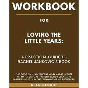George, Alan Workbook For Loving the Little Years: A Practical Guide to Rachel Jankovic’s Book George, Alan Workbook For Loving the Little Years: A Practical Guide to Rachel Jankovic’s Book