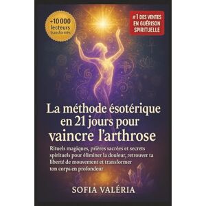 Valéria, Sofia La méthode ésotérique en 21 jours pour vaincre l'arthrose: Rituels magiques, prières sacrées et secrets spirituels pour éliminer la douleur, retrouver ... et transformer ton corps en profondeur Valéria, Sofia La méthode ésotérique en 21 jours pour vaincre l'arthrose: Rituels magiques, prières sacrées et secrets spirituels pour éliminer la douleur, retrouver ... et transformer ton corps en profondeur