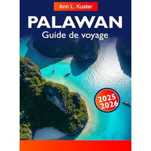 L. Kuster, Ann PALAWAN Guide de voyage 2025-2026: Explorez El Nido, la rivière souterraine, les plages immaculées et les aventures insulaires dans le paradis tropical de Palawan L. Kuster, Ann PALAWAN Guide de voyage 2025-2026: Explorez El Nido, la rivière souterraine, les plages immaculées et les aventures insulaires dans le paradis tropical de Palawan